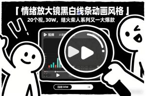 情绪放大镜黑白线条动画风格，20个视频，涨粉30W，继火柴人系列又一大爆款-88项目资源库