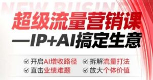 2025年超级流量营销课,IP+AI搞定生意,开启AI增收路径 直击业绩难题 拆解流量打法 放大个体价值-88项目资源库