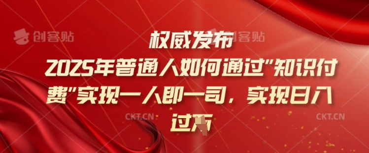 2025年普通人如何通过知识付费实现一人即一司，实现日入过千【揭秘】-88项目资源库