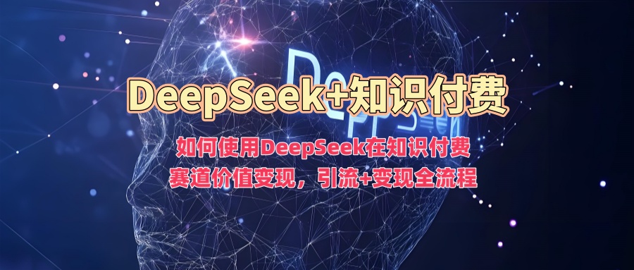 如何使用DeepSeek在知识付费赛道价值变现，引流+变现全流程-88项目资源库