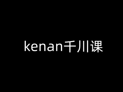 kenan千川课-kenan抖音电商巨量千川教程-88项目资源库
