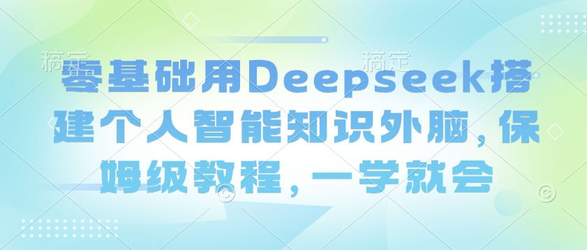零基础用Deepseek搭建个人智能知识外脑，保姆级教程，一学就会-88项目资源库