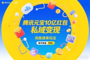 腾讯元宝10亿红包,私域变现,闲鱼接单玩法,每天收益100+-88项目资源库