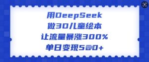 用DeepSeek做3D儿童绘本,让流量暴涨300%,单日变现多张-88项目资源库