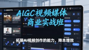 AIGC视频媒体商业实战班,拓展AI视频创作的能力,降本增效-88项目资源库