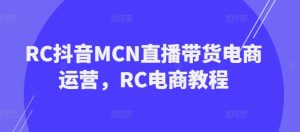 RC抖音MCN直播带货电商运营，RC电商教程-88项目资源库