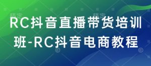 RC抖音直播带货培训班-RC抖音电商教程-88项目资源库