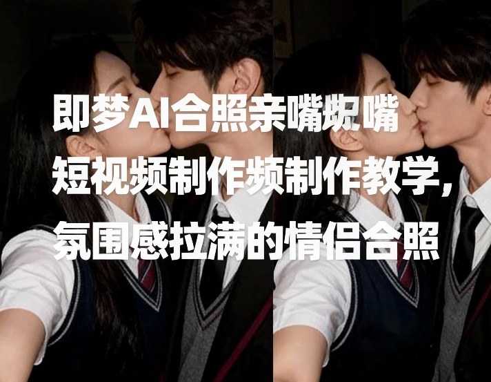 即梦AI合照亲嘴短视频制作教学，氛围感拉满的情侣合照-88项目资源库