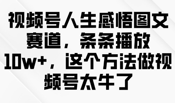 视频号人生感悟图文赛道,条条播放10w+,这个方法做视频号太牛了