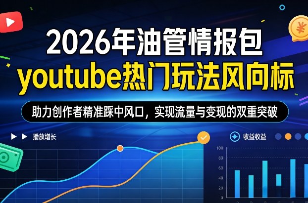 2026年油管情报包，youtube热门玩法风向标，助力创作者精准踩中风口，实现流量与变现的双重突破（更新）-88项目资源库