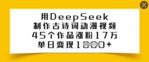 用DeepSeek制作古诗词动漫视频，45个作品涨粉17万，单日变现多张-88项目资源库