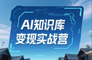 AI知识库变现实战营，不会做产品？不会变现？不会做内容？这一套，让你马上能卖+未来能做-88项目资源库