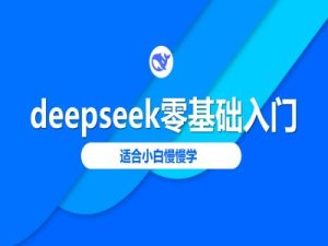 deepseek零基础入门-deepseek教程2025,适合小白慢慢学-88项目资源库