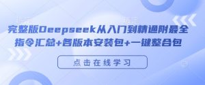 完整版Deepseek从入门到精通附最全指令汇总+各版本安装包+一键整合包-88项目资源库