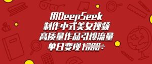 用DeepSeek制作中式美女视频，高质量作品引爆流量，单日变现多张-88项目资源库