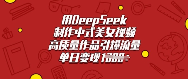 用DeepSeek制作中式美女视频，高质量作品引爆流量，单日变现多张-88项目资源库