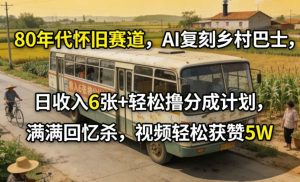 80年代怀旧赛道，AI复刻乡村巴士，日收入6张+轻松撸分成计划，满满回忆杀，视频轻松获赞5W-88项目资源库