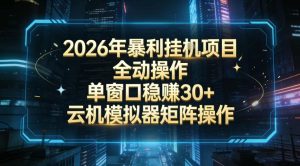 2026开年暴力挂G项目全自动操作单窗口稳賺30＋云机-模拟器挂G掘金可批量矩阵操作【揭秘】-88项目资源库