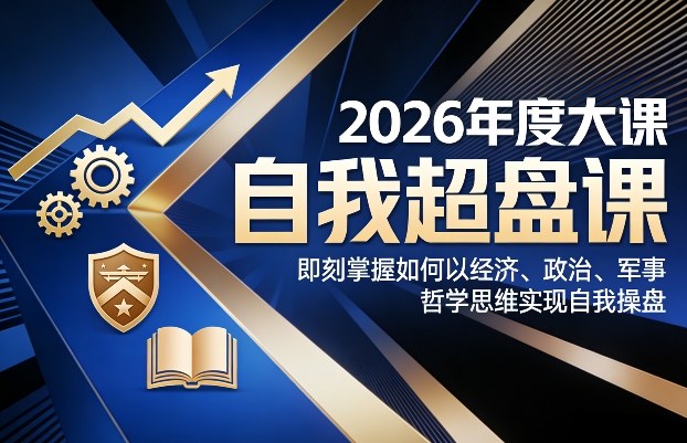 2026年度大课《自我超盘课》，即刻掌握如何以经济、政治、军事、哲学思维实现自我操盘-88项目资源库