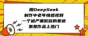 用DeepSeek制作中老年情感视频,一个被严重低估的赛道,条条作品上热门-88项目资源库
