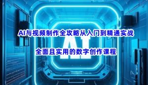 AI与视频制作全攻略从入门到精通实战，全面且实用的数字创作课程-88项目资源库