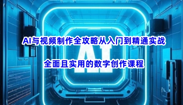 AI与视频制作全攻略从入门到精通实战，全面且实用的数字创作课程-88项目资源库