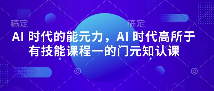 AI 时代的‮能元‬力，AI 时代高‮所于‬有技能课程‮一的‬门元‮知认‬课-88项目资源库