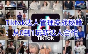 Tiktok达人管理实战秘籍:从0到1玩转达人合作-88项目资源库