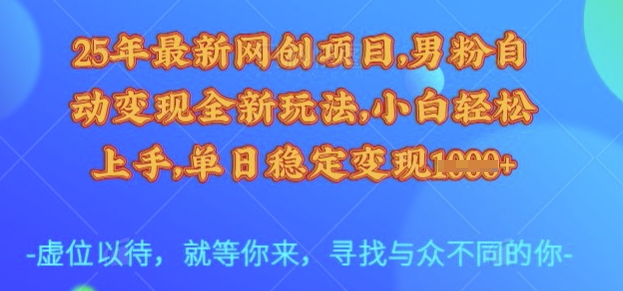 25年最新网创项目，男粉自动变现全新玩法，小白轻松上手，单日稳定变现多张【揭秘】-88项目资源库