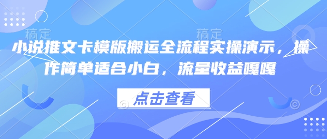 小说推文卡模版搬运全流程实操演示，操作简单适合小白，流量收益嘎嘎-88项目资源库