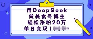用DeepSeek做美食号博主,轻松涨粉20万,单日变现多张-88项目资源库