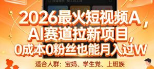 2026最火短视频AI赛道拉新项目,0成本0粉丝也能月入过1W【揭秘】-88项目资源库