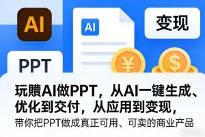 玩賺AI做PPT，从AI一键生成、优化到交付，从应用到变现，带你把PPT做成真正可用、可卖的商业产品-88项目资源库