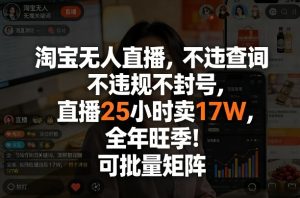 淘宝无人直播，不违规不封号，直播25小时卖17W，全年旺季！可批量矩阵【揭秘】-88项目资源库