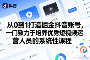 从0到1打造掘金抖音账号,一门致力于培养优秀短视频运营人员的系统性课程-88项目资源库