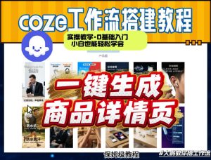 coze扣子智能体一键生成商品详情页，实操教学，0基础入门小白也能轻松学会-88项目资源库