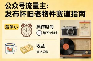 公众号流量主之发布怀旧老物件赛道，竞争小，每天操作1小时，日入2张-88项目资源库