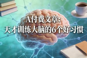 付费文章:天才训练大脑的6个好习惯-88项目资源库