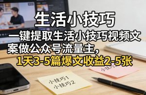 一键提取生活小技巧视频文案做公众号流量主，1天3-5篇爆文收益2-5张-88项目资源库