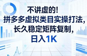 不讲虚的！拼多多虚拟类目实操打法，长久稳定矩阵复制，日入1K【揭秘】-88项目资源库