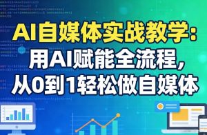 AI自媒体实战教学:用AI赋能全流程,从0到1轻松做自媒体-88项目资源库