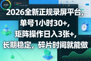 2026全新正规录屏平台，单号1小时30+，矩阵操作日入3张+，长期稳定，碎片时间就能做【揭秘】-88项目资源库
