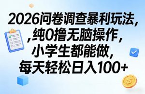 2026问卷调查暴利玩法，纯0撸无脑操作，小学生都能做，每天轻松日入100+【揭秘】-88项目资源库