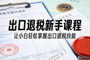 出口退税新手课程,让小白轻松掌握出口退税技能-88项目资源库