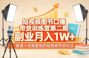 短视频图书口播带货训练营第二期，副业月入1W＋，普通人也能复制的短视频带货玩法（更新）-88项目资源库