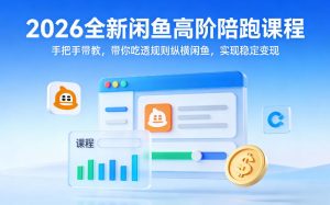 2026全新闲鱼高阶陪跑课程，手把手带教，带你吃透规则纵横闲鱼，实现稳定变现-88项目资源库