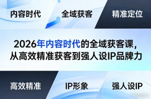 2026年内容时代的全域获客课,从高效精准获客到强人设IP品牌力-88项目资源库