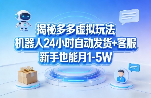 揭秘多多虚拟玩法，机器人24小时自动发货+客服，新手也能月1-5W！-88项目资源库