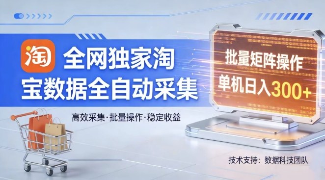 全网独家，淘宝数据全自动采集项目，批量可矩阵，单机轻松日入300【揭秘】-88项目资源库