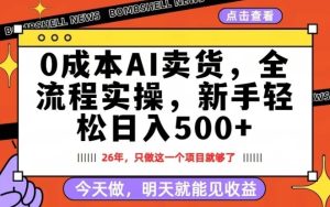 0成本AI卖货，每天十几分钟，新手轻松日入500+，隔天就能见收益【揭秘】-88项目资源库